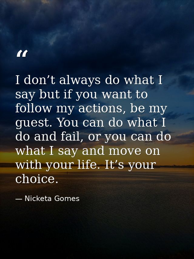 I don’t always do what I say but if you want to follow my actions, be my guest. You can do what I do and fail, or you ca — Nicketa Gomes