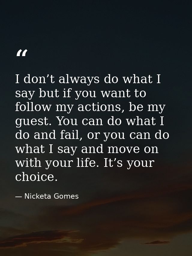 I don’t always do what I say but if you want to follow my actions, be my guest. You can do what I do and fail, or you ca — Nicketa Gomes