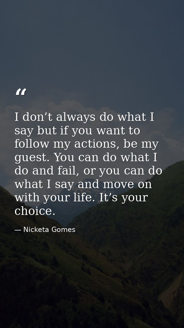 I don’t always do what I say but if you want to follow my actions, be my guest. You can do what I do and fail, or you ca — Nicketa Gomes