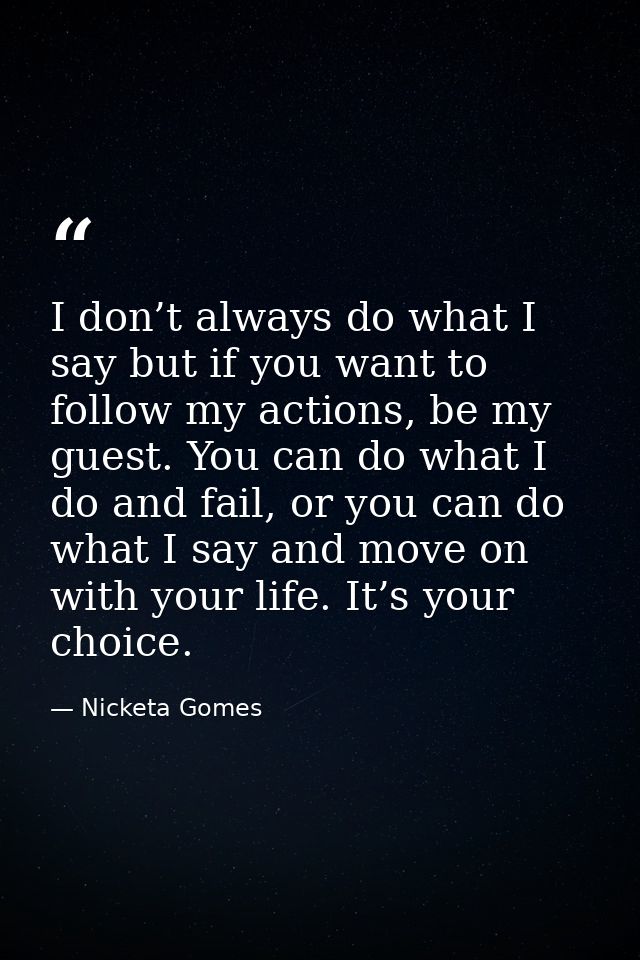 I don’t always do what I say but if you want to follow my actions, be my guest. You can do what I do and fail, or you ca — Nicketa Gomes