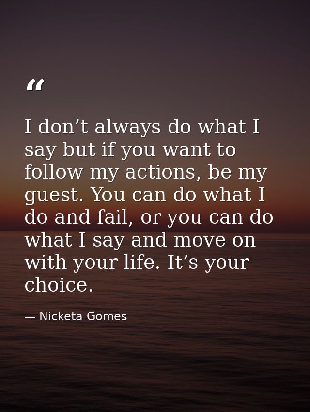 I don’t always do what I say but if you want to follow my actions, be my guest. You can do what I do and fail, or you ca — Nicketa Gomes