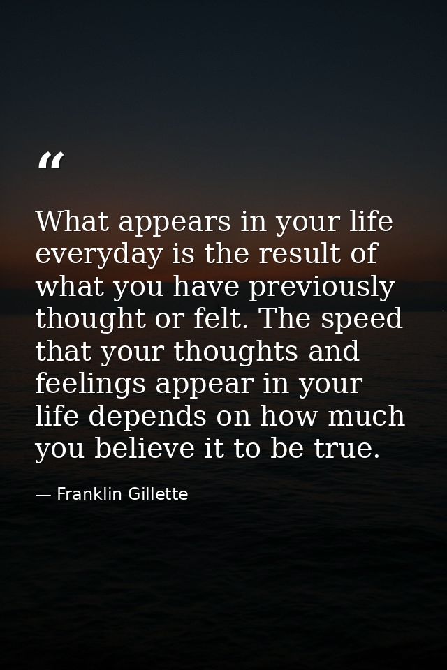 What appears in your life everyday is the result of what you have previously thought or felt. The speed that your though — Franklin Gillette