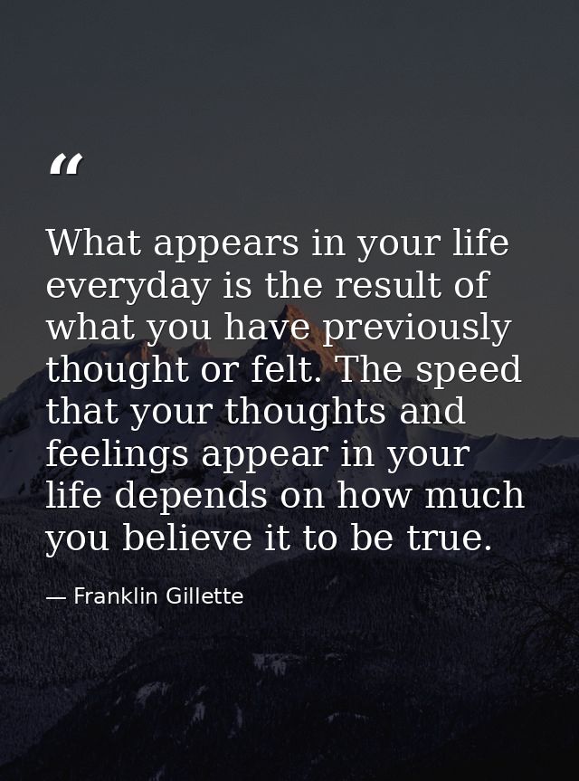 What appears in your life everyday is the result of what you have previously thought or felt. The speed that your though — Franklin Gillette