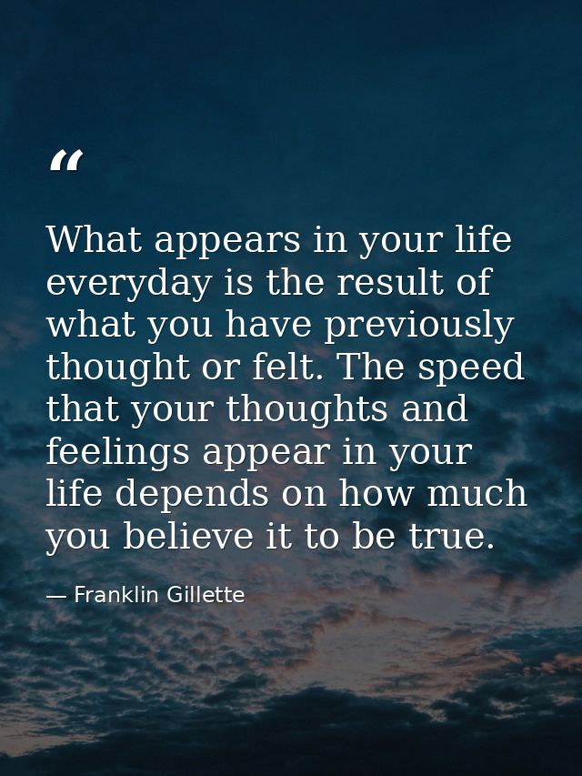 What appears in your life everyday is the result of what you have previously thought or felt. The speed that your though — Franklin Gillette