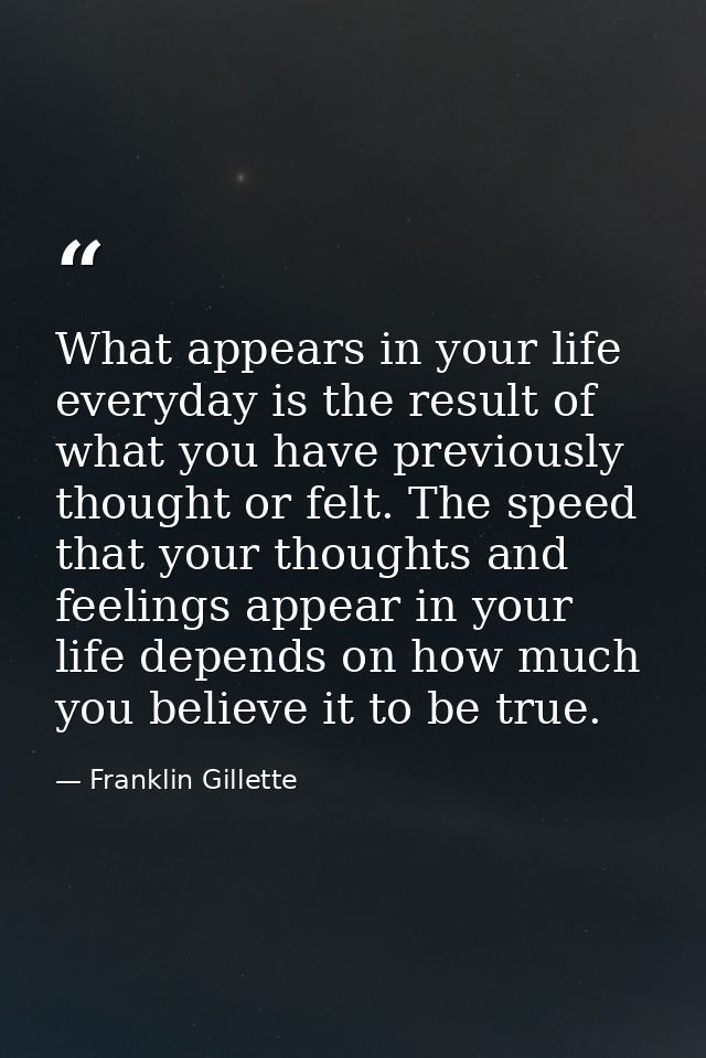 What appears in your life everyday is the result of what you have previously thought or felt. The speed that your though — Franklin Gillette