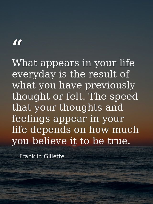 What appears in your life everyday is the result of what you have previously thought or felt. The speed that your though — Franklin Gillette