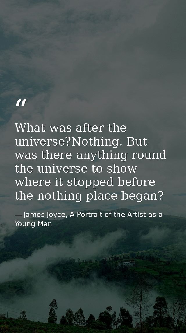 What was after the universe?Nothing. But was there anything round the universe to show where it stopped before the nothi — James Joyce, A Portrait of the Artist as a Young Man