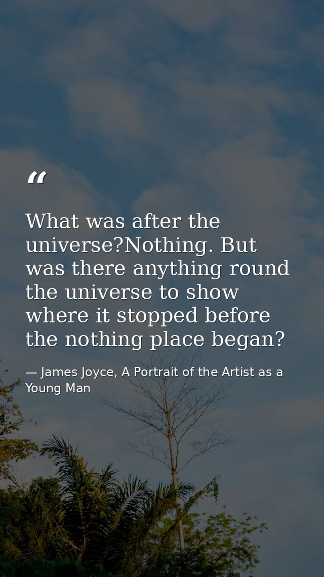 What was after the universe?Nothing. But was there anything round the universe to show where it stopped before the nothi — James Joyce, A Portrait of the Artist as a Young Man