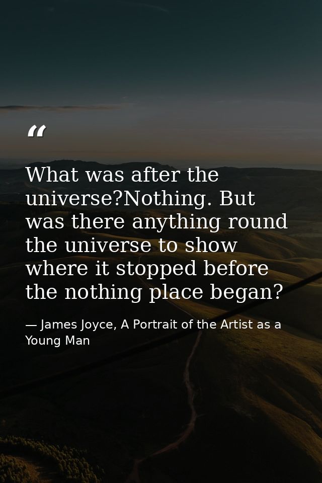 What was after the universe?Nothing. But was there anything round the universe to show where it stopped before the nothi — James Joyce, A Portrait of the Artist as a Young Man
