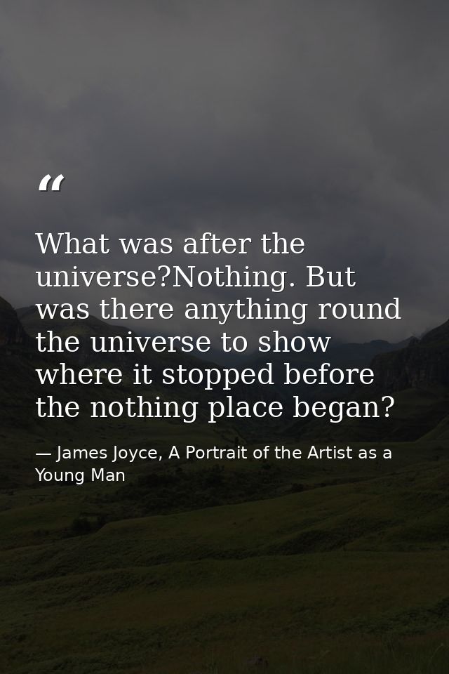 What was after the universe?Nothing. But was there anything round the universe to show where it stopped before the nothi — James Joyce, A Portrait of the Artist as a Young Man