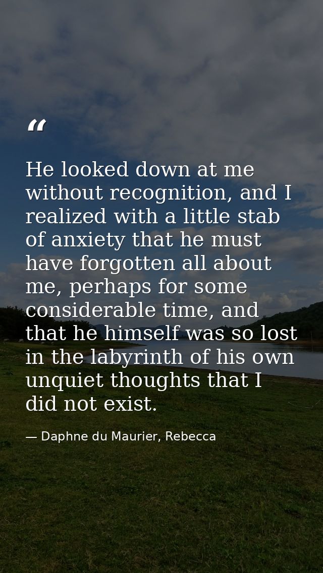 He looked down at me without recognition, and I realized with a little stab of anxiety that he must have forgotten all a — Daphne du Maurier, Rebecca