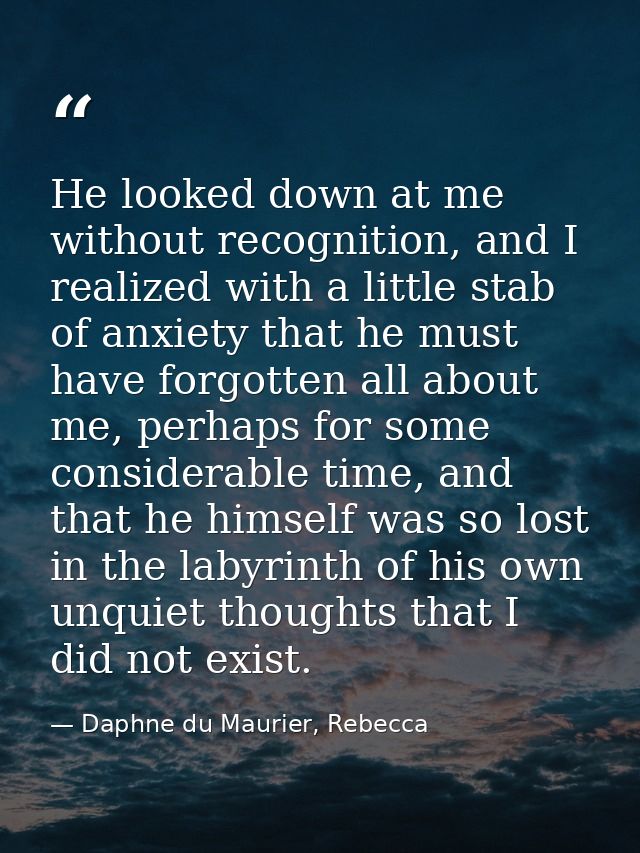 He looked down at me without recognition, and I realized with a little stab of anxiety that he must have forgotten all a — Daphne du Maurier, Rebecca