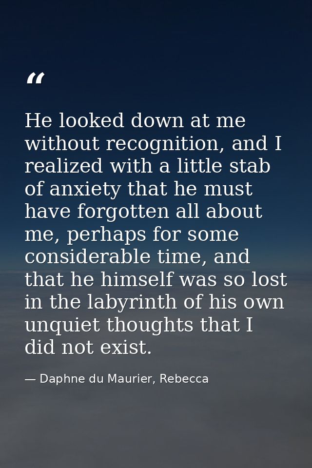 He looked down at me without recognition, and I realized with a little stab of anxiety that he must have forgotten all a — Daphne du Maurier, Rebecca