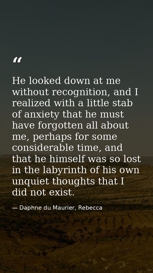 He looked down at me without recognition, and I realized with a little stab of anxiety that he must have forgotten all a — Daphne du Maurier, Rebecca