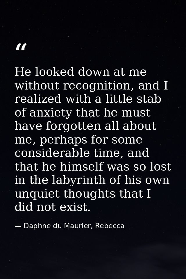 He looked down at me without recognition, and I realized with a little stab of anxiety that he must have forgotten all a — Daphne du Maurier, Rebecca