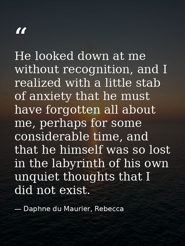 He looked down at me without recognition, and I realized with a little stab of anxiety that he must have forgotten all a — Daphne du Maurier, Rebecca
