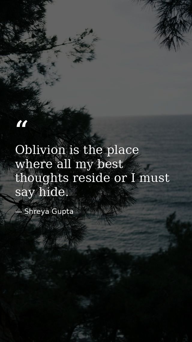 Oblivion is the place where all my best thoughts reside or I must say hide. — Shreya Gupta