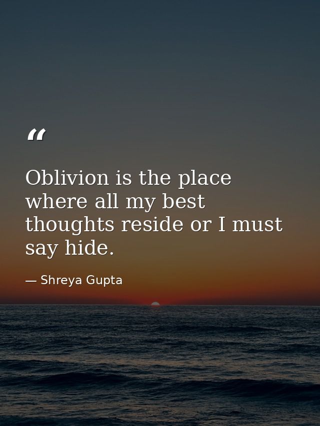 Oblivion is the place where all my best thoughts reside or I must say hide. — Shreya Gupta