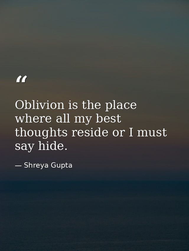Oblivion is the place where all my best thoughts reside or I must say hide. — Shreya Gupta