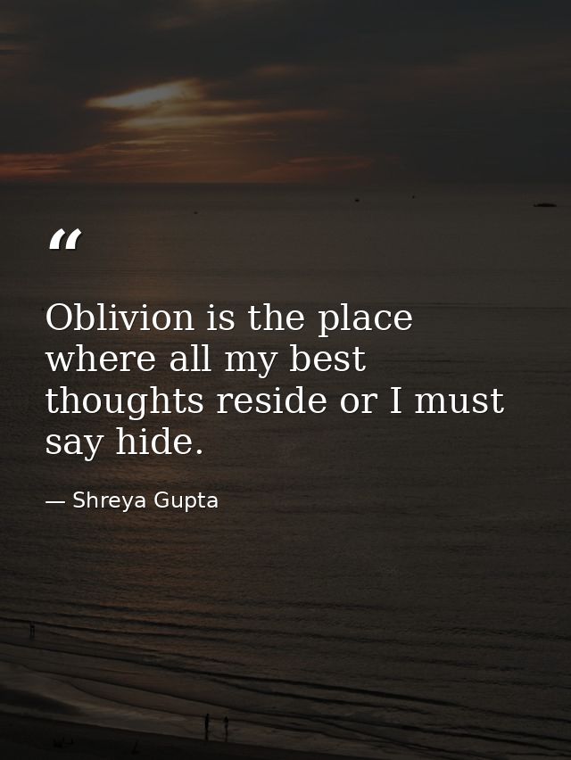 Oblivion is the place where all my best thoughts reside or I must say hide. — Shreya Gupta
