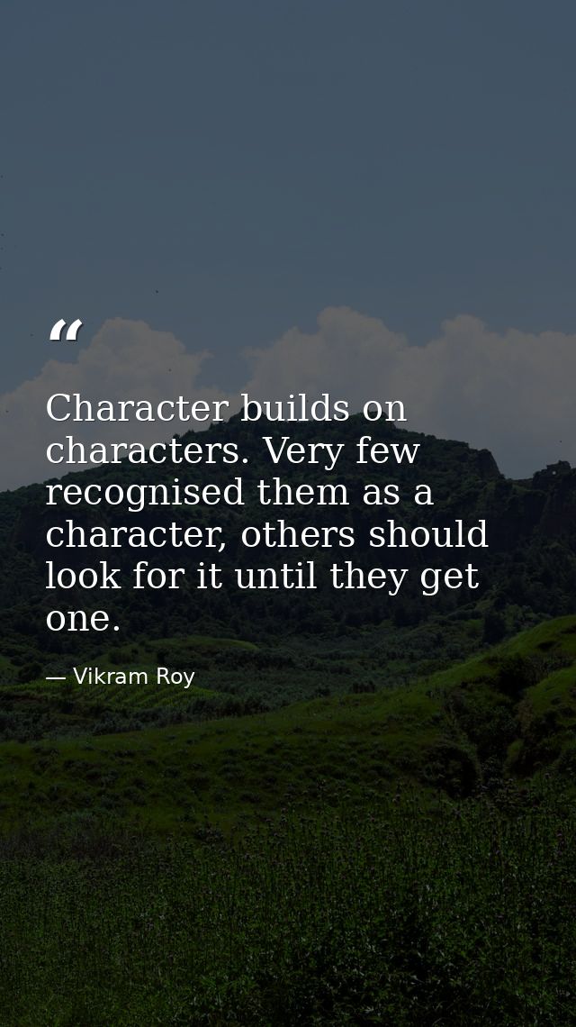 Character builds on characters. Very few recognised them as a character, others should look for it until they get one. — Vikram Roy