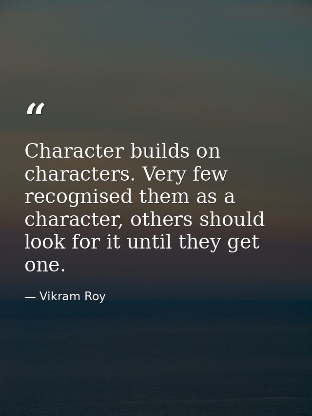 Character builds on characters. Very few recognised them as a character, others should look for it until they get one. — Vikram Roy