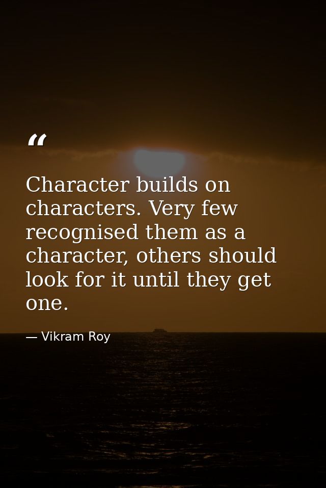Character builds on characters. Very few recognised them as a character, others should look for it until they get one. — Vikram Roy
