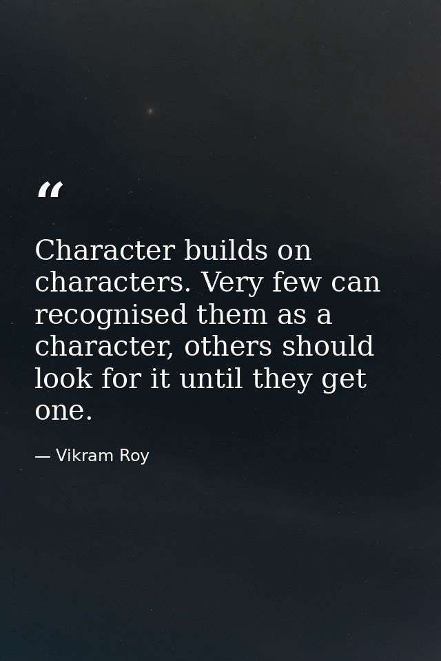 Character builds on characters. Very few can recognised them as a character, others should look for it until they get on — Vikram Roy