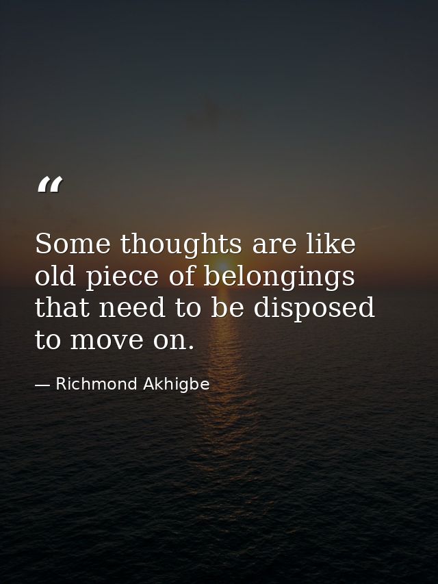 Some thoughts are like old piece of belongings that need to be disposed to move on. — Richmond Akhigbe