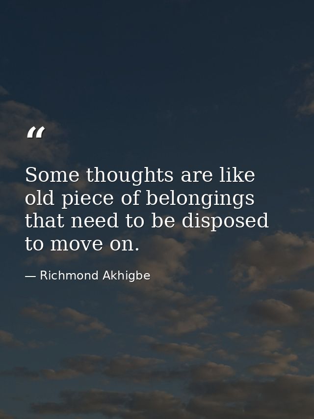 Some thoughts are like old piece of belongings that need to be disposed to move on. — Richmond Akhigbe