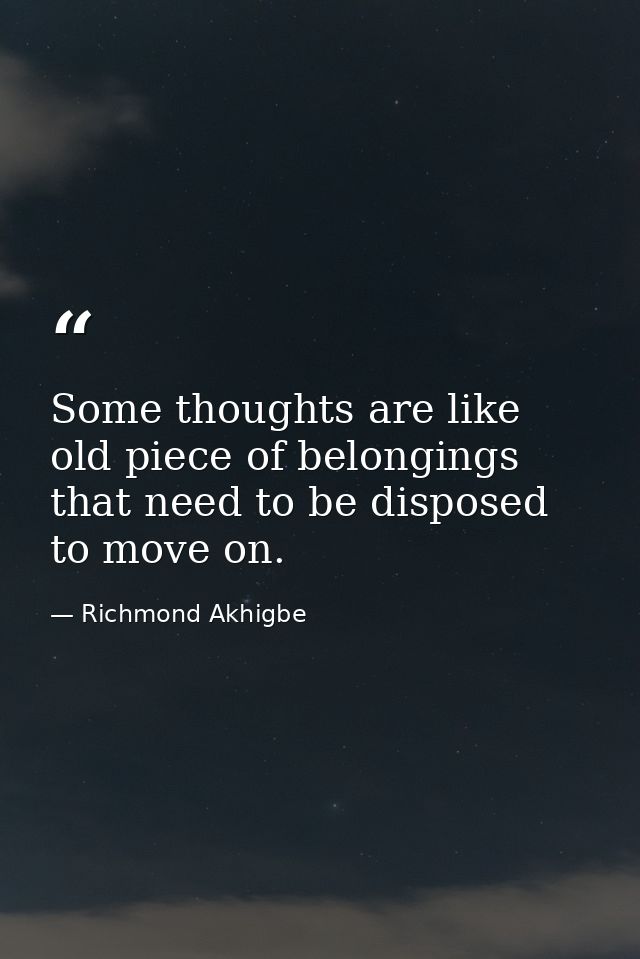 Some thoughts are like old piece of belongings that need to be disposed to move on. — Richmond Akhigbe