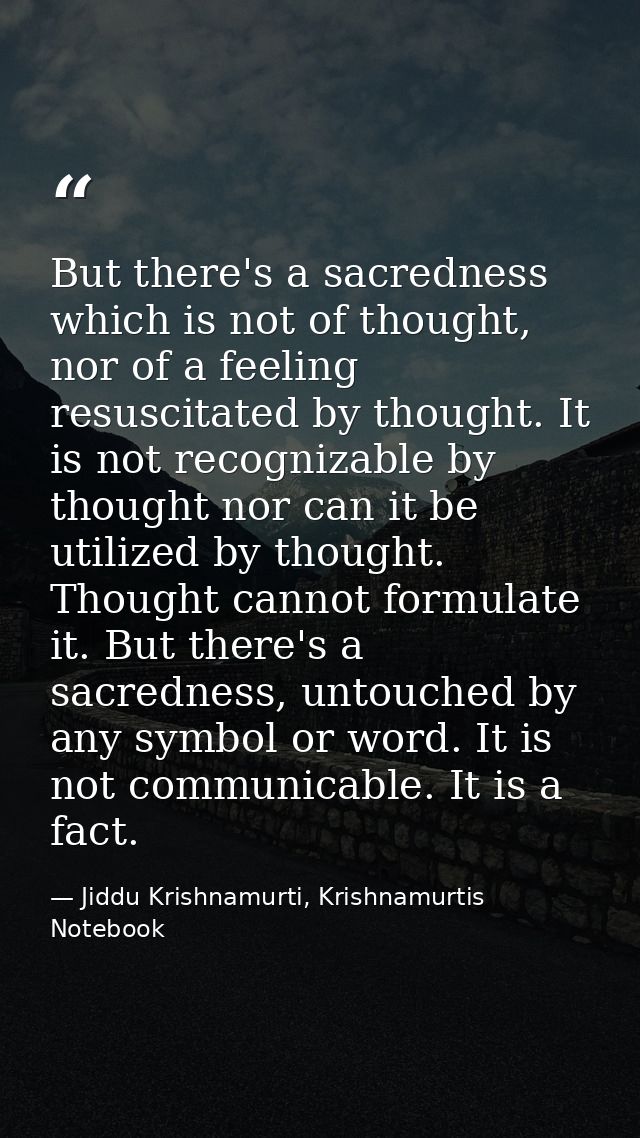But there's a sacredness which is not of thought, nor of a feeling resuscitated by thought. It is not recognizable by th — Jiddu Krishnamurti, Krishnamurtis Notebook