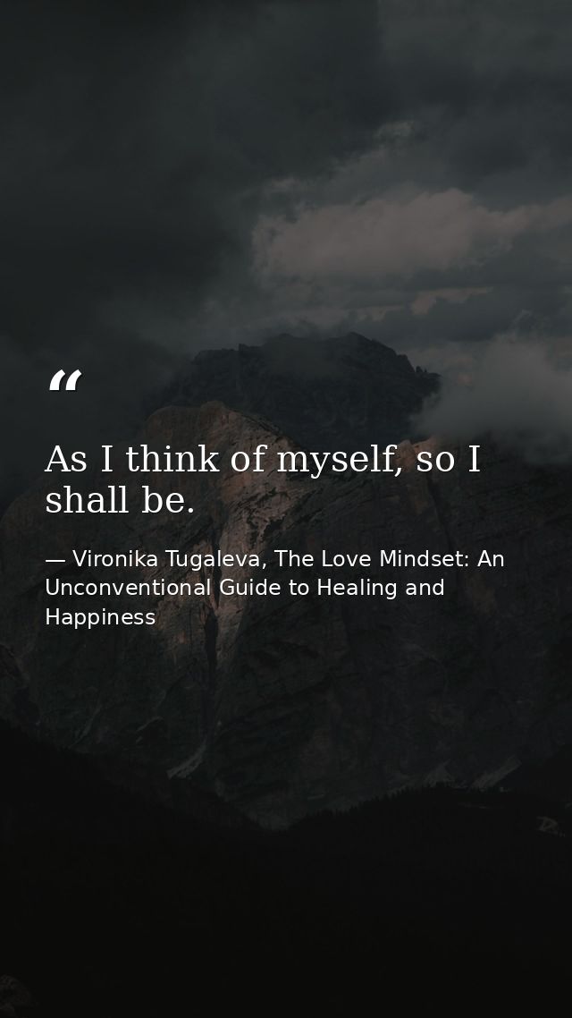 As I think of myself, so I shall be. — Vironika Tugaleva, The Love Mindset: An Unconventional Guide to Healing and Happiness