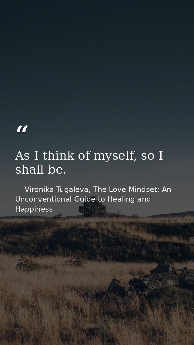 As I think of myself, so I shall be. — Vironika Tugaleva, The Love Mindset: An Unconventional Guide to Healing and Happiness