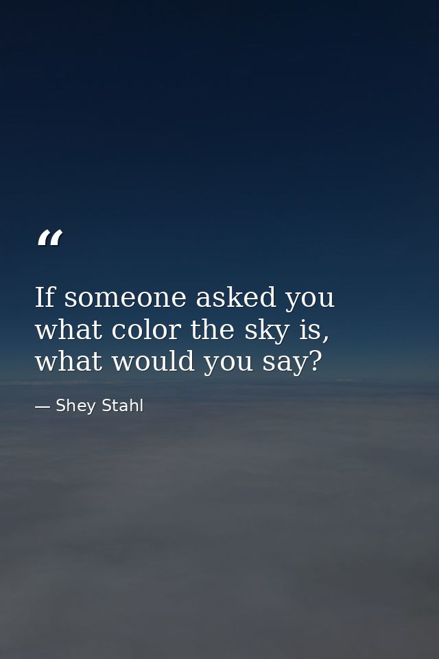 If someone asked you what color the sky is, what would you say? — Shey Stahl