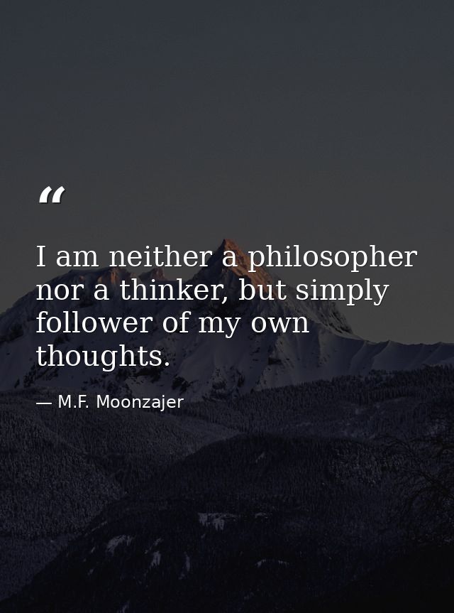 I am neither a philosopher nor a thinker, but simply follower of my own thoughts. — M.F. Moonzajer