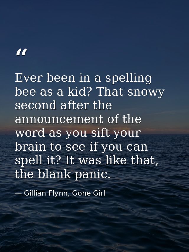 Ever been in a spelling bee as a kid? That snowy second after the announcement of the word as you sift your brain to see — Gillian Flynn, Gone Girl