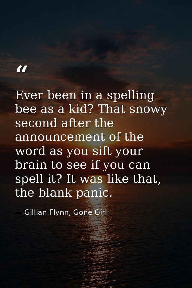 Ever been in a spelling bee as a kid? That snowy second after the announcement of the word as you sift your brain to see — Gillian Flynn, Gone Girl