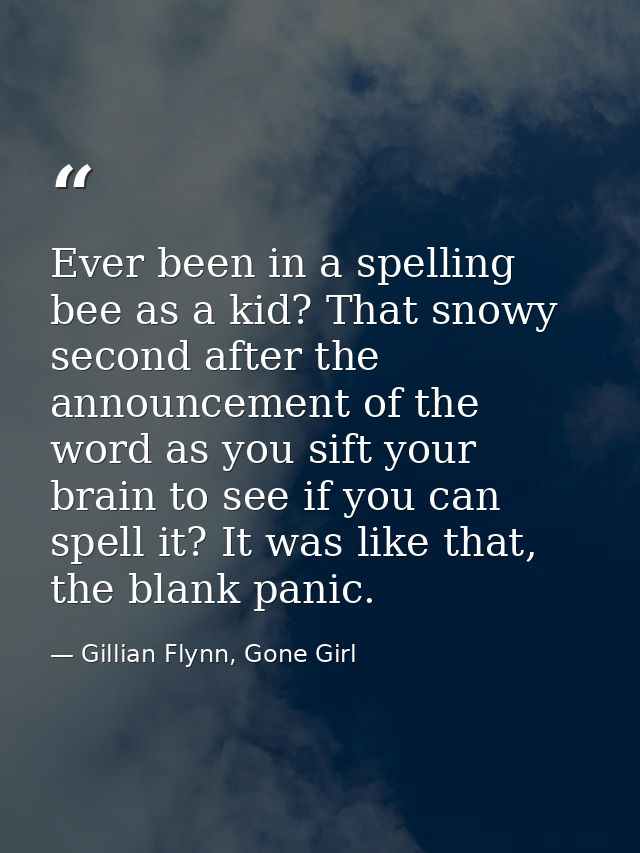 Ever been in a spelling bee as a kid? That snowy second after the announcement of the word as you sift your brain to see — Gillian Flynn, Gone Girl