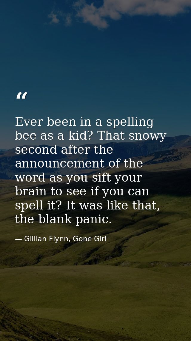 Ever been in a spelling bee as a kid? That snowy second after the announcement of the word as you sift your brain to see — Gillian Flynn, Gone Girl