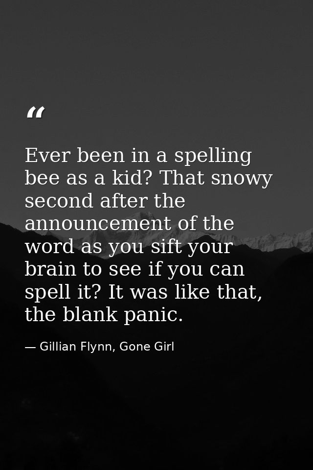 Ever been in a spelling bee as a kid? That snowy second after the announcement of the word as you sift your brain to see — Gillian Flynn, Gone Girl
