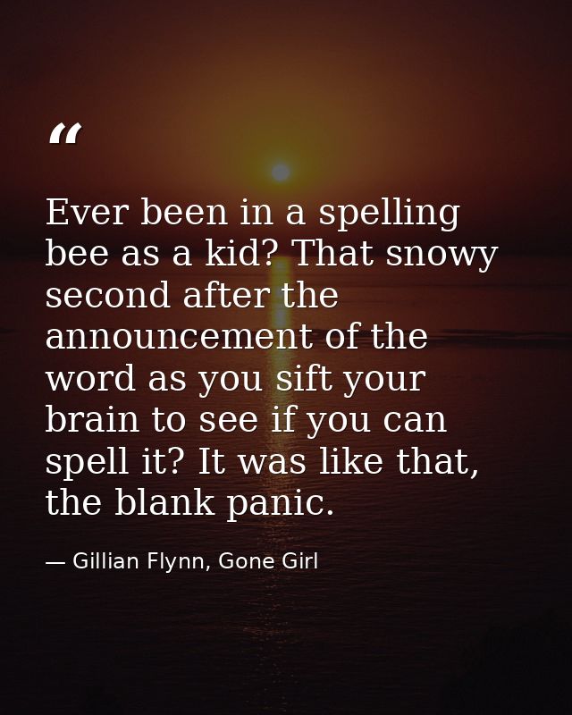 Ever been in a spelling bee as a kid? That snowy second after the announcement of the word as you sift your brain to see — Gillian Flynn, Gone Girl