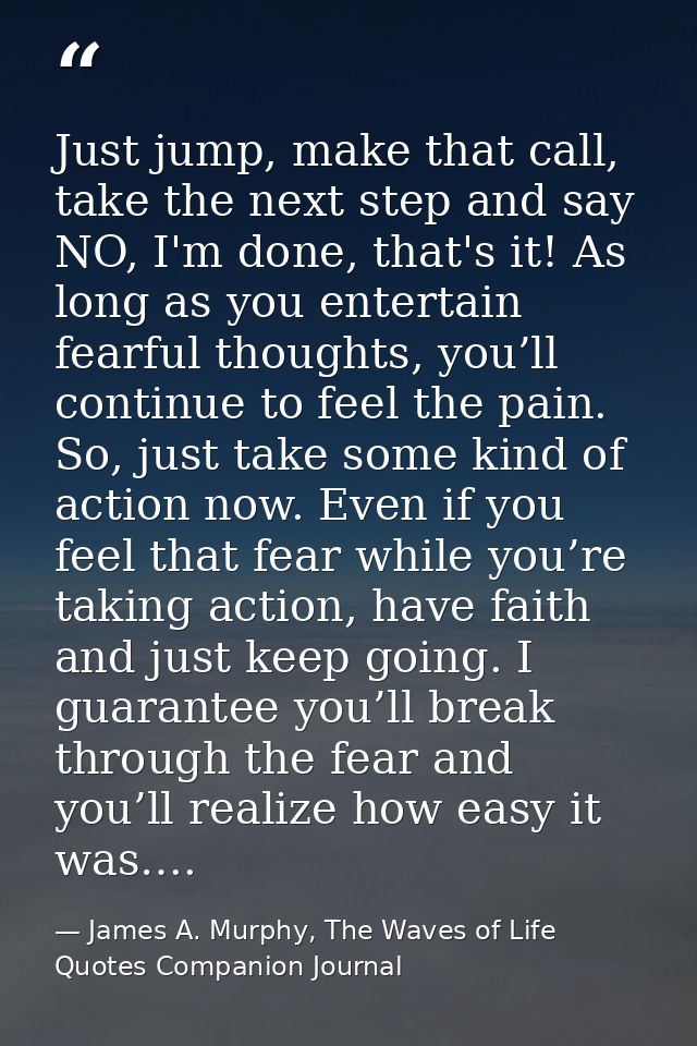 Just jump, make that call, take the next step and say NO, I'm done, that's it! As long as you entertain fearful thoughts — James A. Murphy, The Waves of Life Quotes Companion Journal