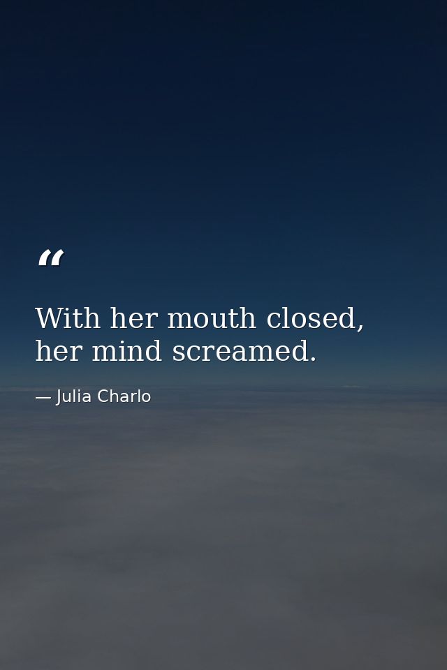 With her mouth closed, her mind screamed. — Julia Charlo