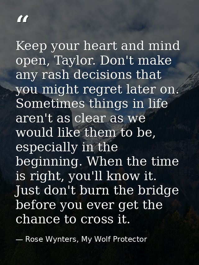 Keep your heart and mind open, Taylor. Don't make any rash decisions that you might regret later on. Sometimes things in — Rose Wynters, My Wolf Protector