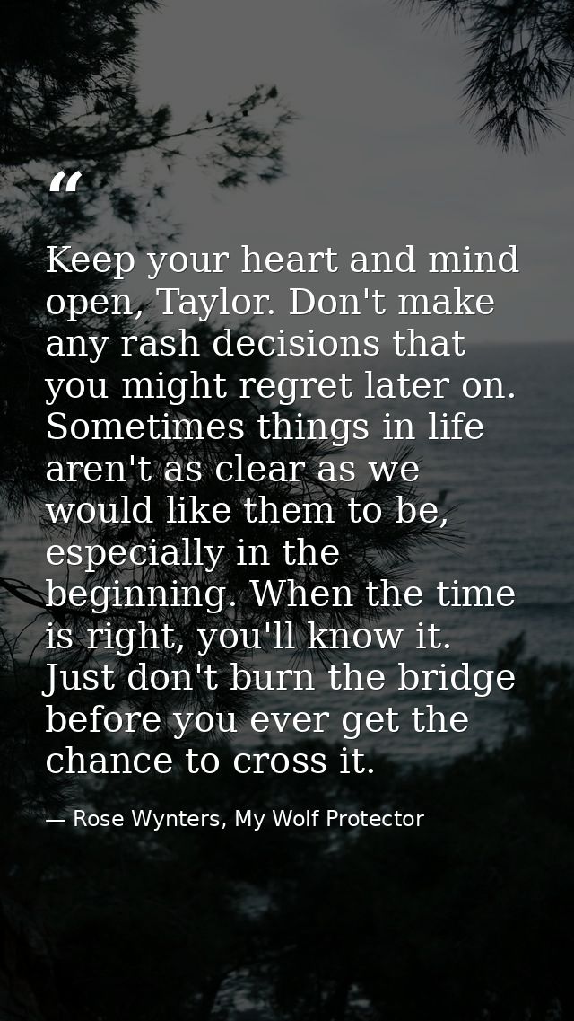 Keep your heart and mind open, Taylor. Don't make any rash decisions that you might regret later on. Sometimes things in — Rose Wynters, My Wolf Protector