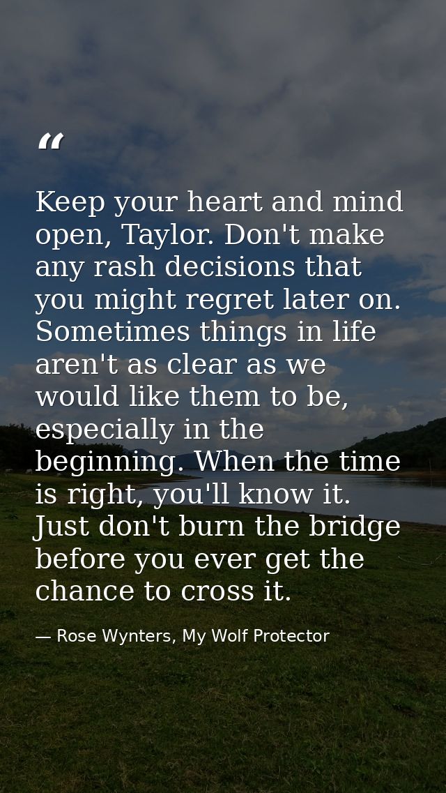 Keep your heart and mind open, Taylor. Don't make any rash decisions that you might regret later on. Sometimes things in — Rose Wynters, My Wolf Protector