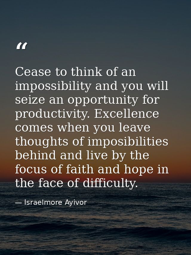 Cease to think of an impossibility and you will seize an opportunity for productivity. Excellence comes when you leave t — Israelmore Ayivor