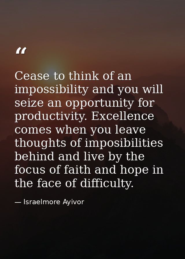 Cease to think of an impossibility and you will seize an opportunity for productivity. Excellence comes when you leave t — Israelmore Ayivor