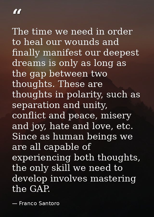The time we need in order to heal our wounds and finally manifest our deepest dreams is only as long as the gap between  — Franco Santoro